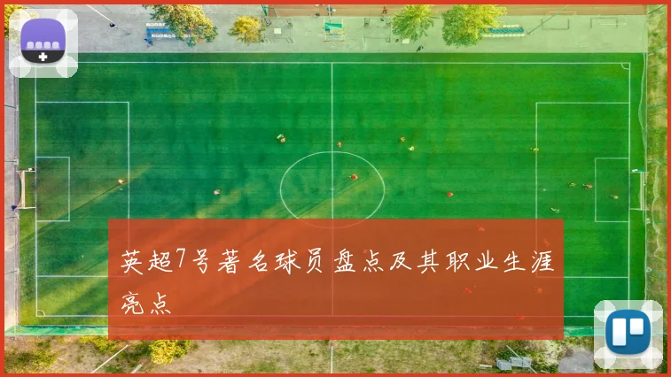 英超7号著名球员盘点及其职业生涯亮点