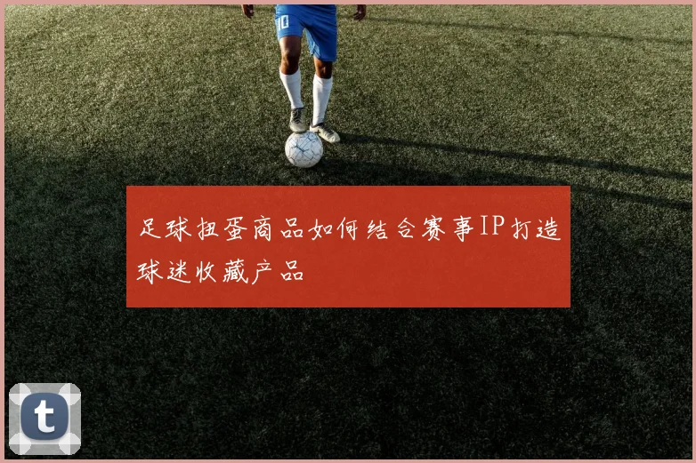 足球扭蛋商品如何结合赛事IP打造球迷收藏产品