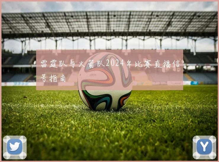 雷霆队与火箭队2024年比赛直播信号指南