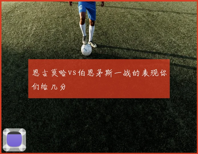 恩古莫哈vs伯恩茅斯一战的表现你们给几分