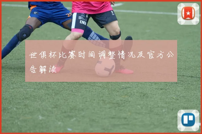 世俱杯比赛时间调整情况及官方公告解读