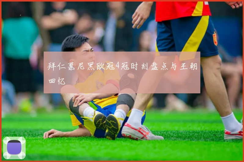 拜仁慕尼黑欧冠4冠时刻盘点与王朝回忆