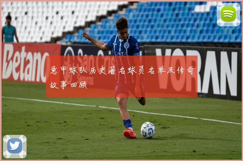 意甲球队历史著名球员名单及传奇故事回顾