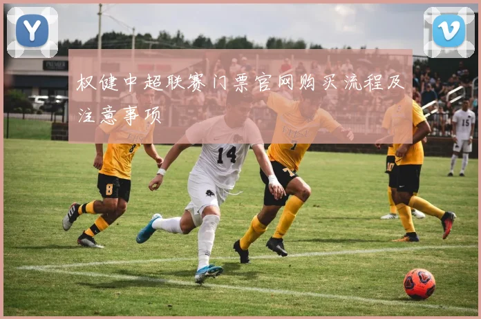 权健中超联赛门票官网购买流程及注意事项