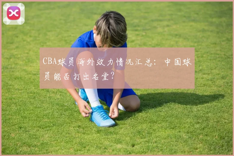 CBA球员海外效力情况汇总：中国球员能否打出名堂？