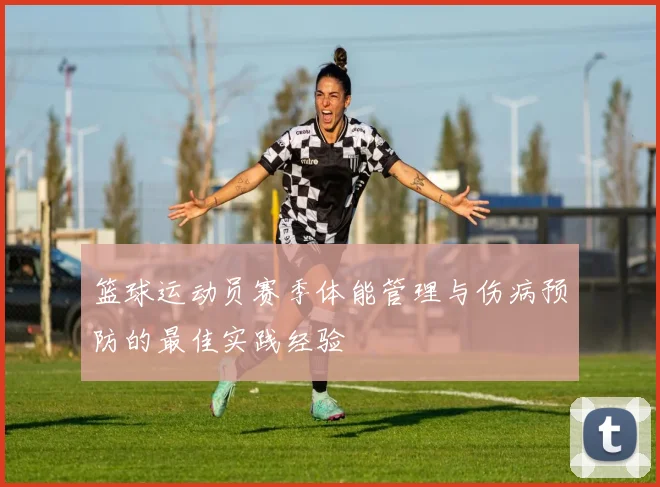 篮球运动员赛季体能管理与伤病预防的最佳实践经验