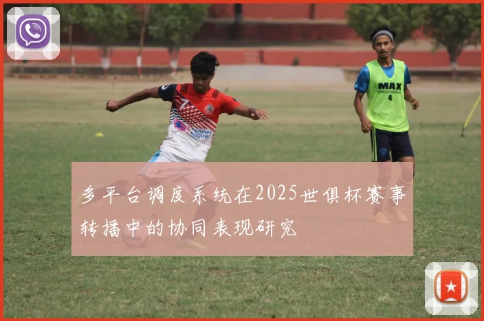 多平台调度系统在2025世俱杯赛事转播中的协同表现研究